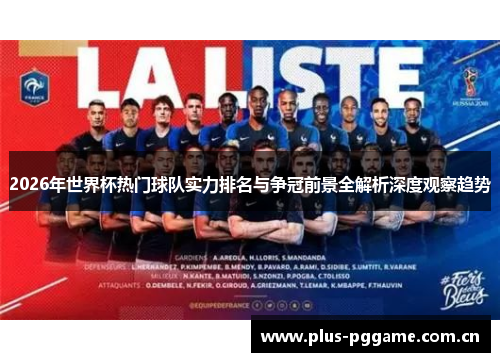 2026年世界杯热门球队实力排名与争冠前景全解析深度观察趋势 2026年世界杯热门球队实力排名与争冠前景全解析深度观察趋势