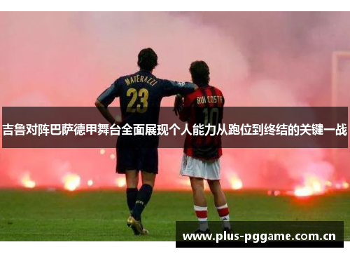 吉鲁对阵巴萨德甲舞台全面展现个人能力从跑位到终结的关键一战